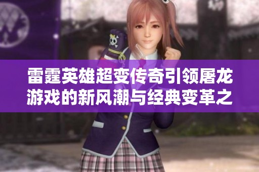 雷霆英雄超变传奇引领屠龙游戏的新风潮与经典变革之旅