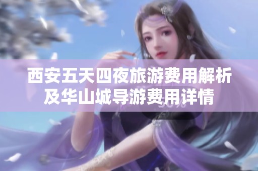 西安五天四夜旅游费用解析及华山城导游费用详情