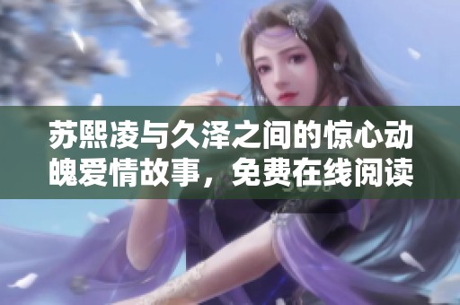 苏熙凌与久泽之间的惊心动魄爱情故事，免费在线阅读推荐