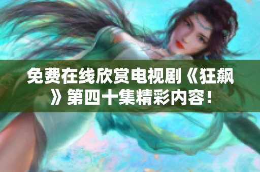 免费在线欣赏电视剧《狂飙》第四十集精彩内容！