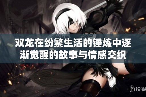 双龙在纷繁生活的锤炼中逐渐觉醒的故事与情感交织