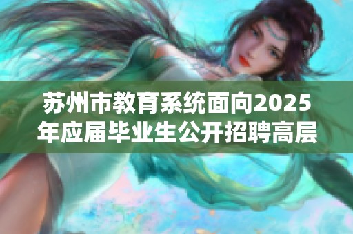 苏州市教育系统面向2025年应届毕业生公开招聘高层次优秀人才