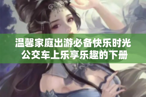 温馨家庭出游必备快乐时光 公交车上乐享乐趣的下册指南