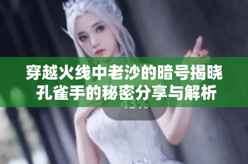 穿越火线中老沙的暗号揭晓 孔雀手的秘密分享与解析