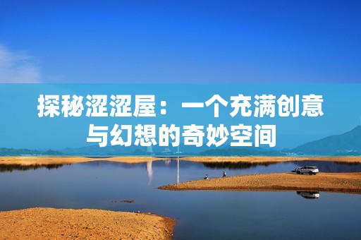 探秘涩涩屋：一个充满创意与幻想的奇妙空间