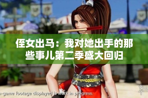 侄女出马：我对她出手的那些事儿第二季盛大回归