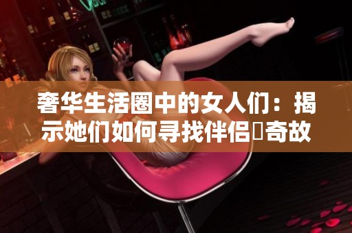 奢华生活圈中的女人们：揭示她们如何寻找伴侣驚奇故事