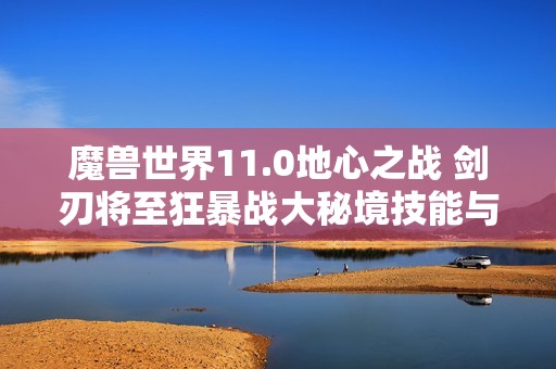 魔兽世界11.0地心之战 剑刃将至狂暴战大秘境技能与天赋攻略分享