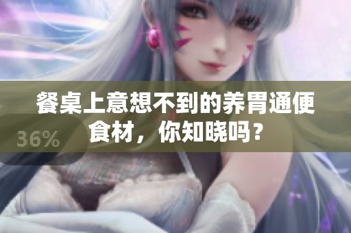餐桌上意想不到的养胃通便食材，你知晓吗？