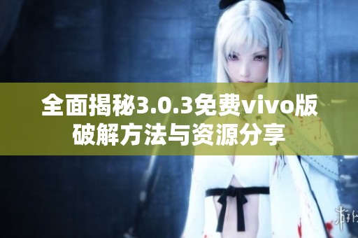 全面揭秘3.0.3免费vivo版破解方法与资源分享