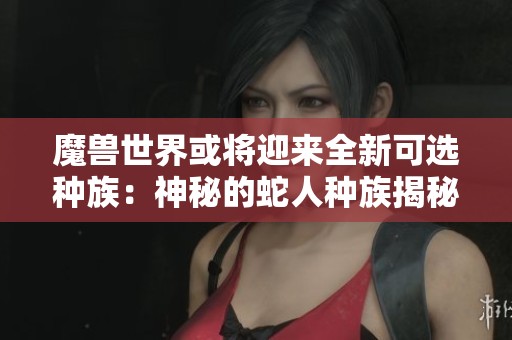 魔兽世界或将迎来全新可选种族：神秘的蛇人种族揭秘