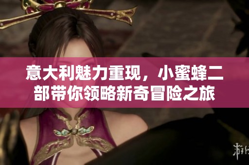 意大利魅力重现，小蜜蜂二部带你领略新奇冒险之旅