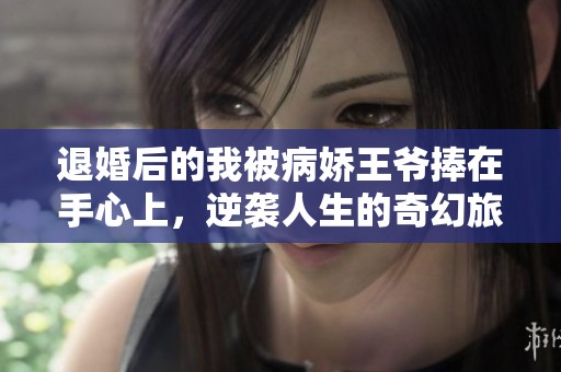 退婚后的我被病娇王爷捧在手心上，逆袭人生的奇幻旅程
