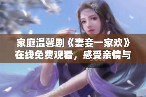 家庭温馨剧《妻妾一家欢》在线免费观看，感受亲情与爱情的交融