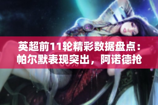 英超前11轮精彩数据盘点：帕尔默表现突出，阿诺德抢断创佳绩