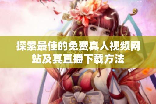 探索最佳的免费真人视频网站及其直播下载方法