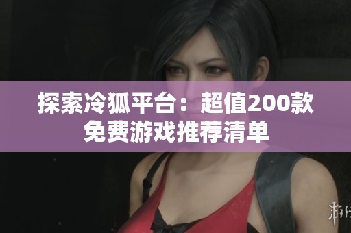 探索冷狐平台：超值200款免费游戏推荐清单