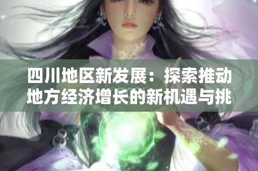 四川地区新发展：探索推动地方经济增长的新机遇与挑战