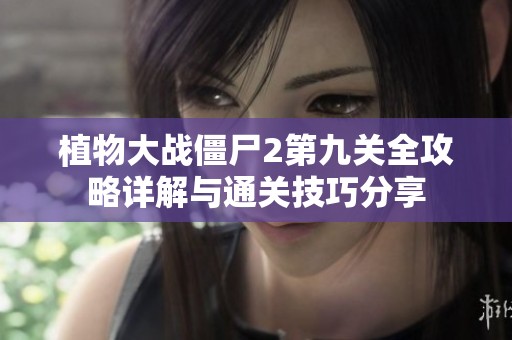 植物大战僵尸2第九关全攻略详解与通关技巧分享