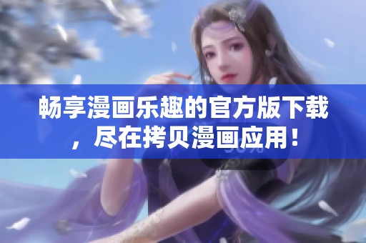 畅享漫画乐趣的官方版下载，尽在拷贝漫画应用！