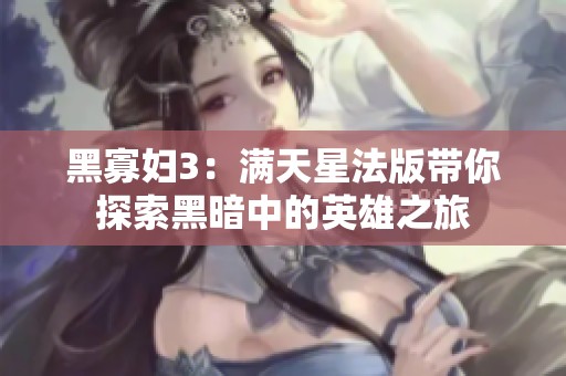 黑寡妇3：满天星法版带你探索黑暗中的英雄之旅