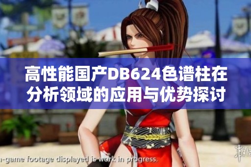 高性能国产DB624色谱柱在分析领域的应用与优势探讨