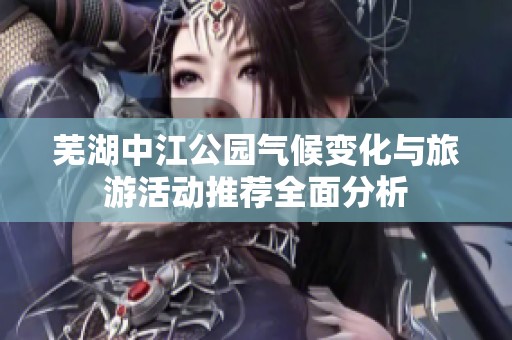 芜湖中江公园气候变化与旅游活动推荐全面分析