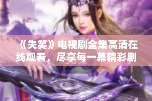 《失笑》电视剧全集高清在线观看，尽享每一幕精彩剧情