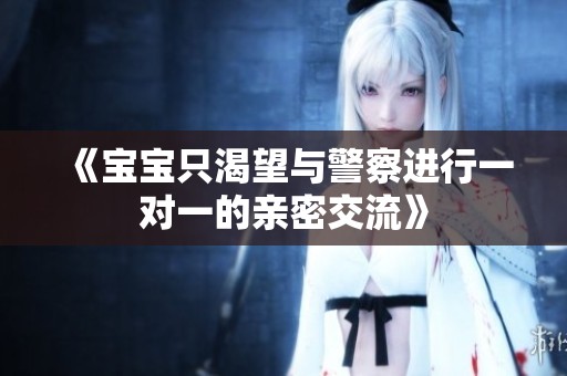 《宝宝只渴望与警察进行一对一的亲密交流》