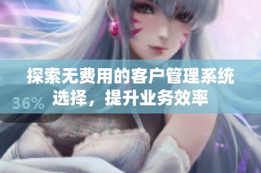 探索无费用的客户管理系统选择，提升业务效率