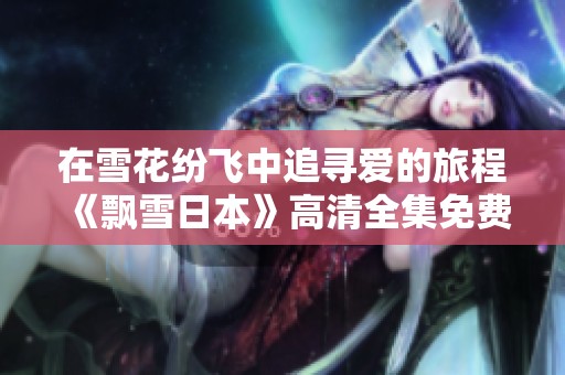 在雪花纷飞中追寻爱的旅程《飘雪日本》高清全集免费观看