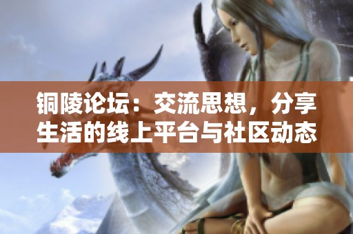 铜陵论坛：交流思想，分享生活的线上平台与社区动态