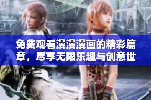 免费观看漫漫漫画的精彩篇章，尽享无限乐趣与创意世界