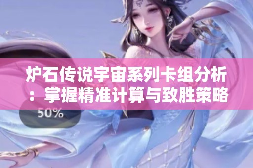 炉石传说宇宙系列卡组分析：掌握精准计算与致胜策略秘诀