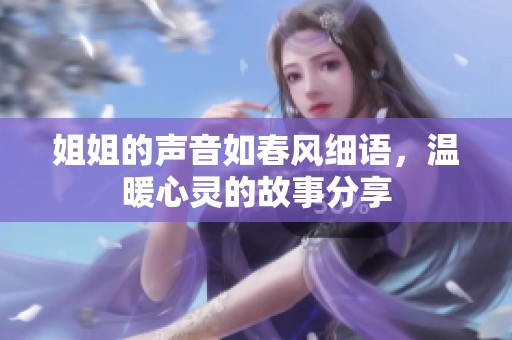 姐姐的声音如春风细语，温暖心灵的故事分享
