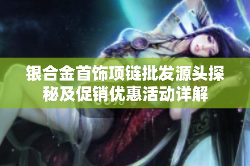 银合金首饰项链批发源头探秘及促销优惠活动详解