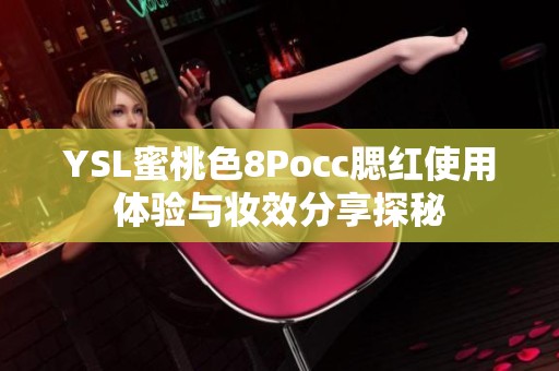 YSL蜜桃色8Pocc腮红使用体验与妆效分享探秘