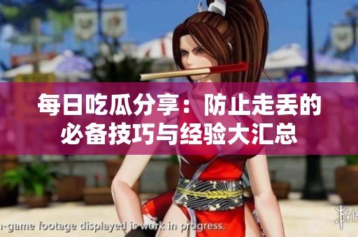 每日吃瓜分享：防止走丢的必备技巧与经验大汇总