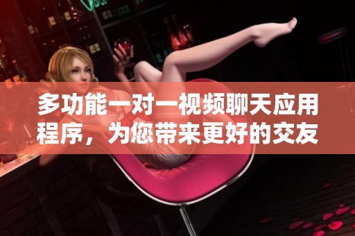 多功能一对一视频聊天应用程序，为您带来更好的交友体验