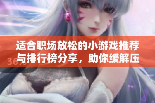 适合职场放松的小游戏推荐与排行榜分享，助你缓解压力