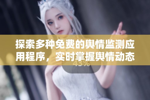 探索多种免费的舆情监测应用程序，实时掌握舆情动态