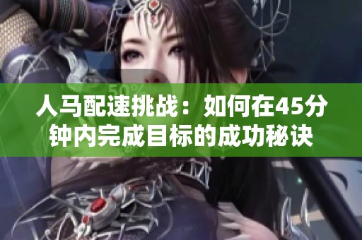 人马配速挑战：如何在45分钟内完成目标的成功秘诀