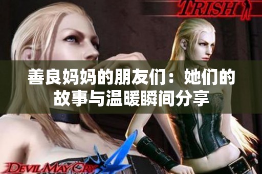 善良妈妈的朋友们：她们的故事与温暖瞬间分享