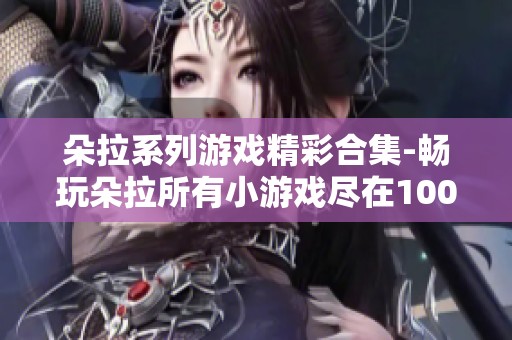 朵拉系列游戏精彩合集-畅玩朵拉所有小游戏尽在100手游网