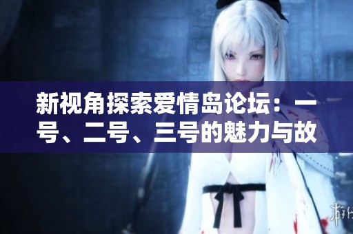 新视角探索爱情岛论坛：一号、二号、三号的魅力与故事