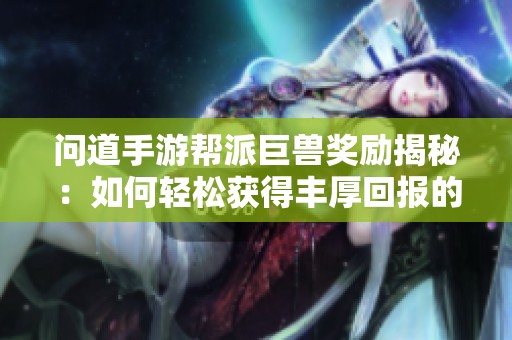 问道手游帮派巨兽奖励揭秘：如何轻松获得丰厚回报的有效策略