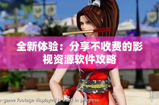 全新体验：分享不收费的影视资源软件攻略