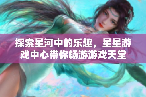 探索星河中的乐趣，星星游戏中心带你畅游游戏天堂