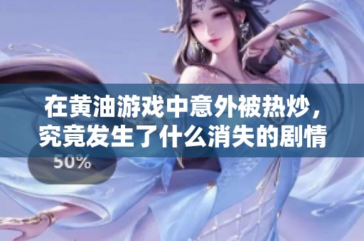 在黄油游戏中意外被热炒，究竟发生了什么消失的剧情