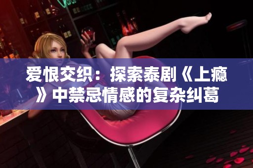 爱恨交织：探索泰剧《上瘾》中禁忌情感的复杂纠葛
